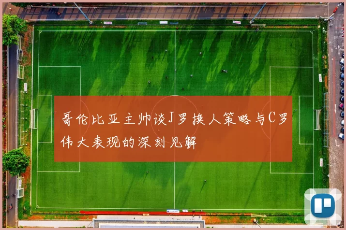 哥伦比亚主帅谈J罗换人策略与C罗伟大表现的深刻见解