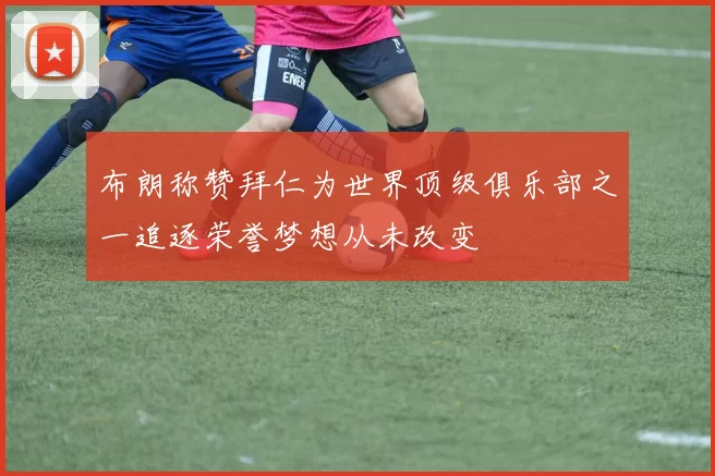 布朗称赞拜仁为世界顶级俱乐部之一追逐荣誉梦想从未改变