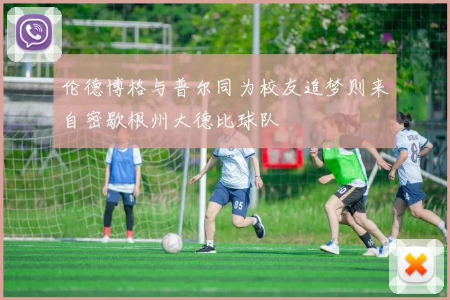 伦德博格与普尔同为校友追梦则来自密歇根州大德比球队