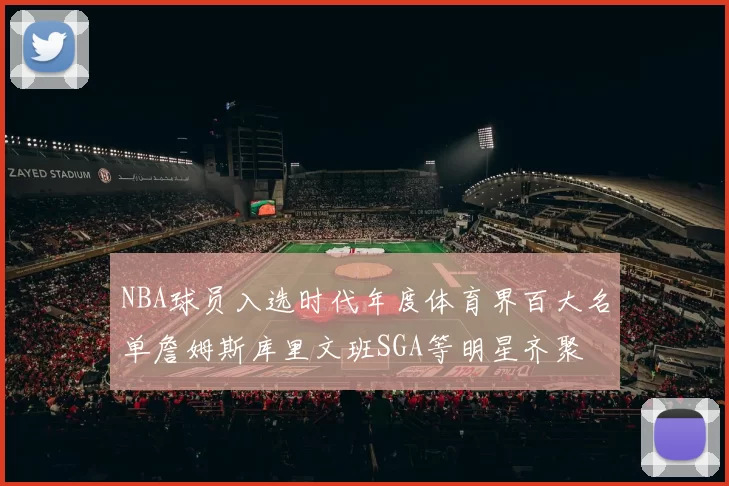 NBA球员入选时代年度体育界百大名单詹姆斯库里文班SGA等明星齐聚