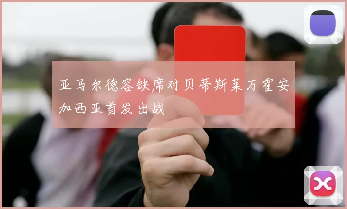 亚马尔德容缺席对贝蒂斯莱万霍安加西亚首发出战
