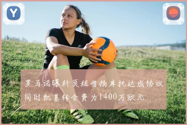 罗马诺曝科莫租借扬库托达成协议同时凯基转会费为1400万欧元