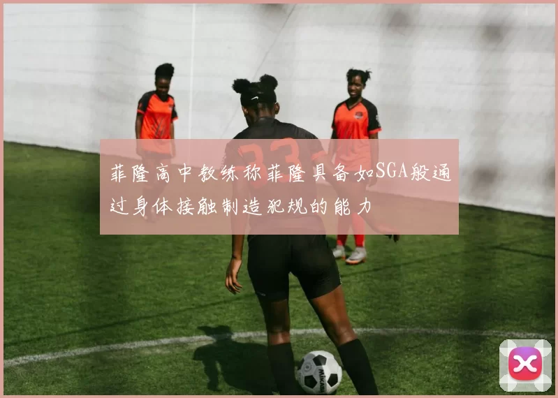 菲隆高中教练称菲隆具备如SGA般通过身体接触制造犯规的能力