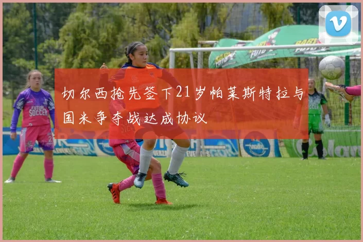 切尔西抢先签下21岁帕莱斯特拉与国米争夺战达成协议