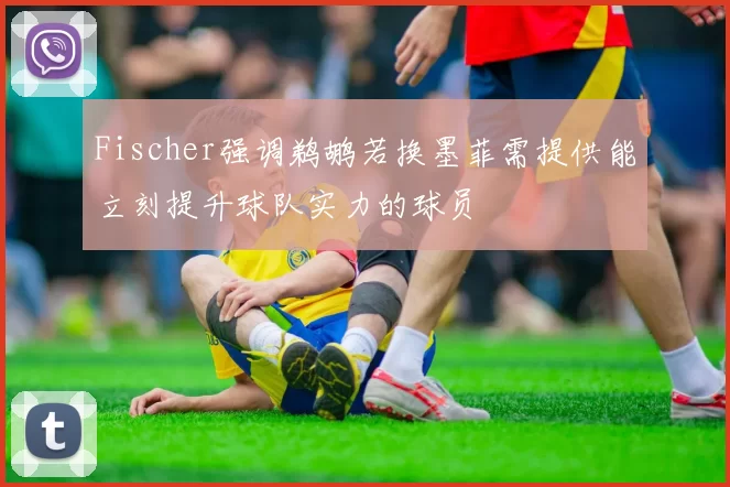 Fischer强调鹈鹕若换墨菲需提供能立刻提升球队实力的球员