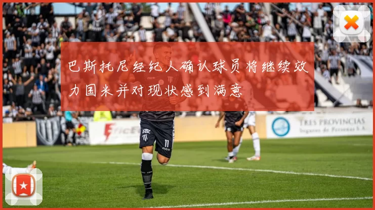 巴斯托尼经纪人确认球员将继续效力国米并对现状感到满意
