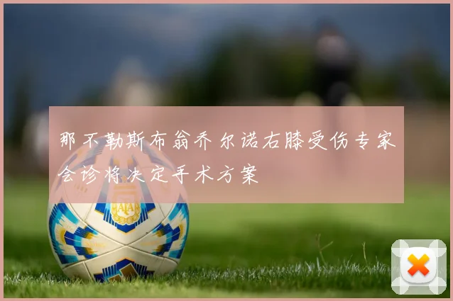 那不勒斯布翁乔尔诺右膝受伤专家会诊将决定手术方案